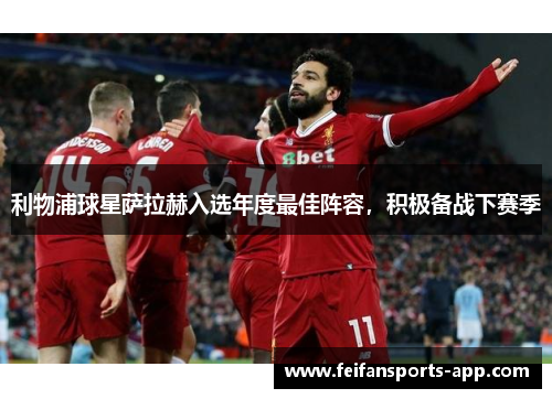 利物浦球星萨拉赫入选年度最佳阵容，积极备战下赛季