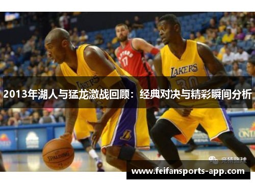 2013年湖人与猛龙激战回顾：经典对决与精彩瞬间分析
