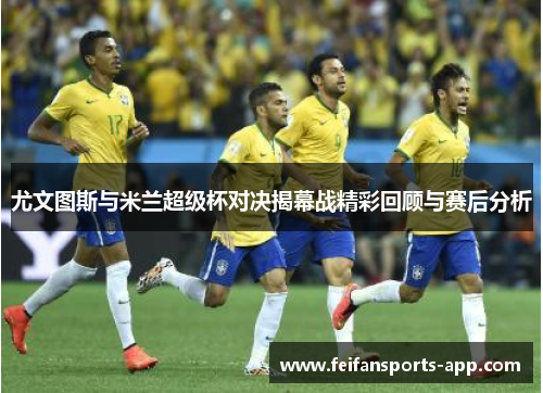 尤文图斯与米兰超级杯对决揭幕战精彩回顾与赛后分析