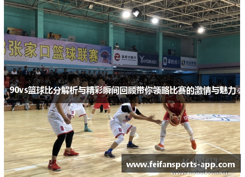 90vs篮球比分解析与精彩瞬间回顾带你领略比赛的激情与魅力