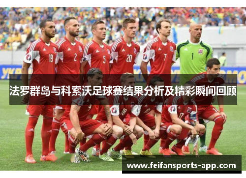 法罗群岛与科索沃足球赛结果分析及精彩瞬间回顾